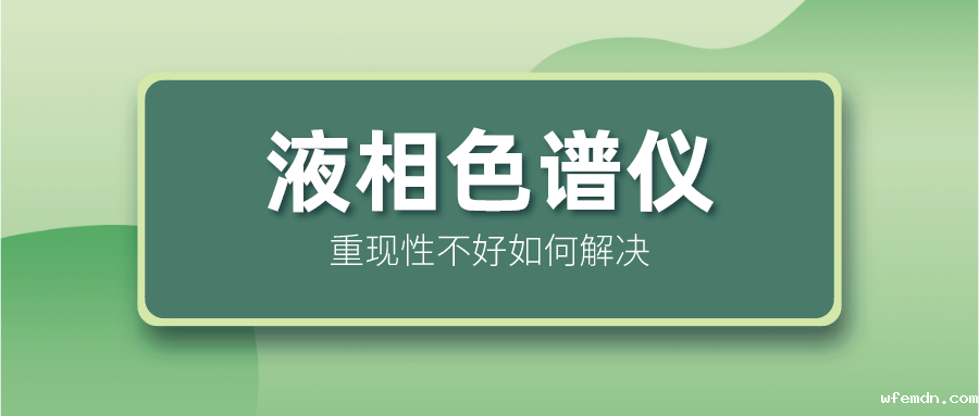 液相色谱仪重现性不好怎么解决？